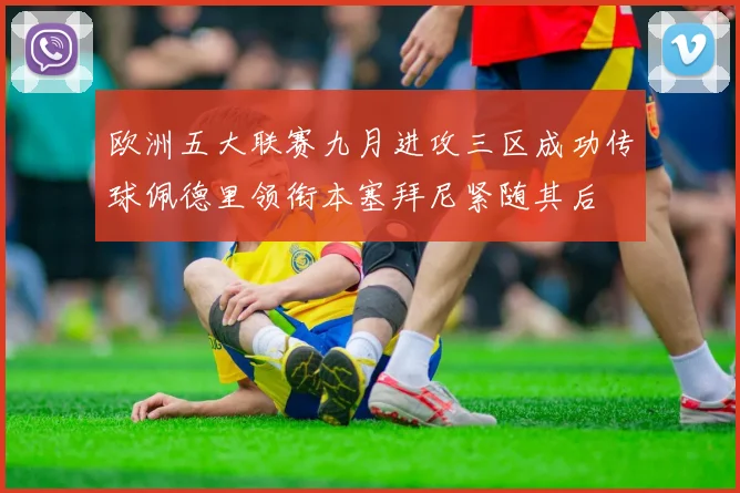 欧洲五大联赛九月进攻三区成功传球佩德里领衔本塞拜尼紧随其后