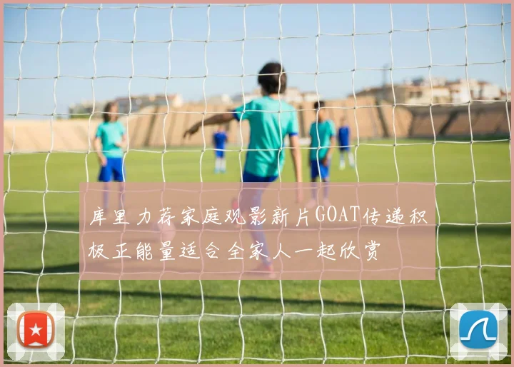 库里力荐家庭观影新片GOAT传递积极正能量适合全家人一起欣赏