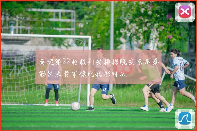 英超第22轮裁判安排揭晓安东尼泰勒执法曼市德比精彩对决
