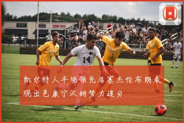 凯尔特人半场领先活塞杰伦布朗表现出色康宁汉姆努力追分