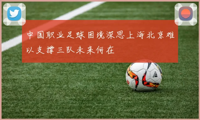 中国职业足球困境深思上海北京难以支撑三队未来何在
