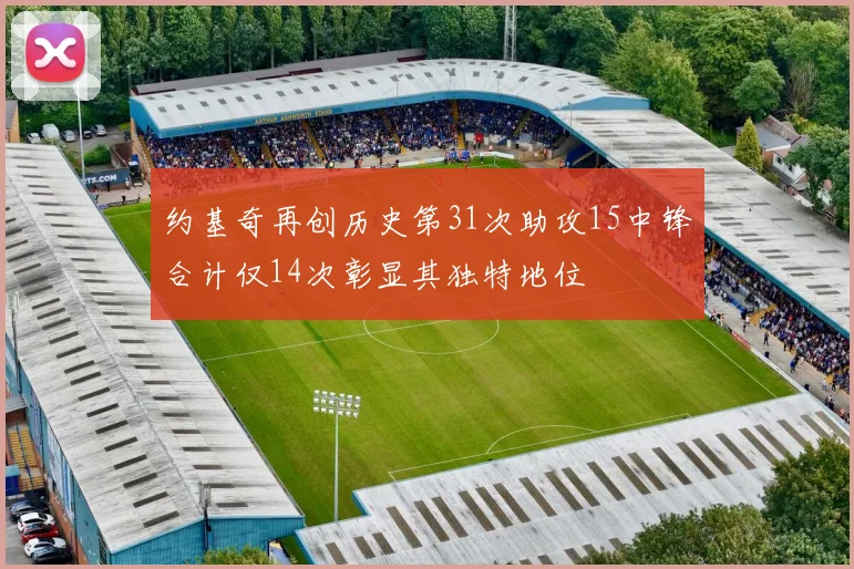 约基奇再创历史第31次助攻15中锋合计仅14次彰显其独特地位
