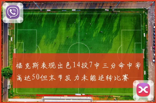 福克斯表现出色14投7中三分命中率高达50但末节发力未能逆转比赛