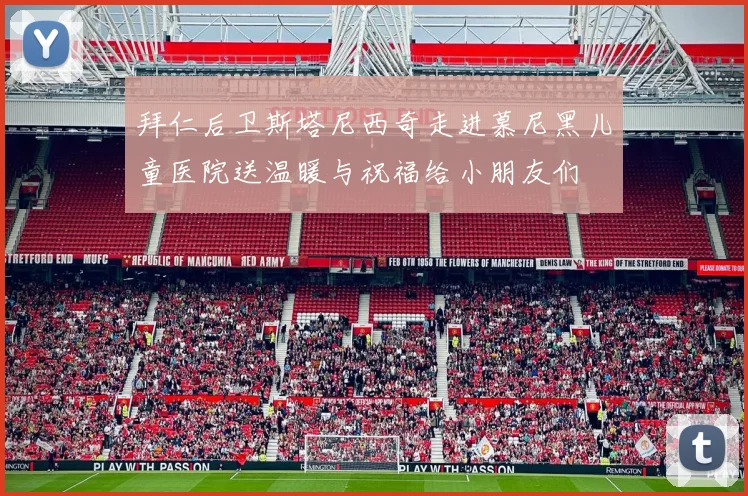 拜仁后卫斯塔尼西奇走进慕尼黑儿童医院送温暖与祝福给小朋友们