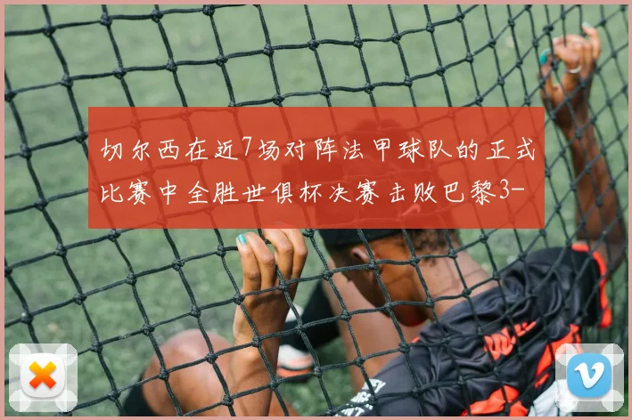 切尔西在近7场对阵法甲球队的正式比赛中全胜世俱杯决赛击败巴黎3-0