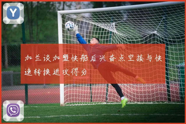 加兰谈加盟快船后兴奋点空接与快速转换进攻得分