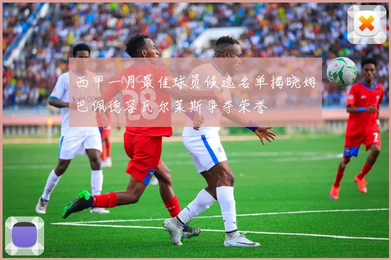 西甲一月最佳球员候选名单揭晓姆巴佩德容瓦尔莱斯争夺荣誉