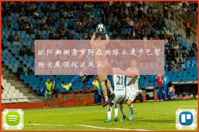 欧阳娜娜身穿阿森纳球衣漫步巴黎街头展现枪迷风采