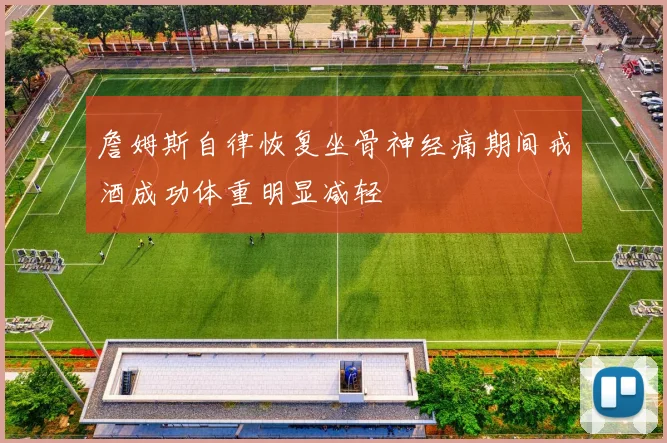 詹姆斯自律恢复坐骨神经痛期间戒酒成功体重明显减轻