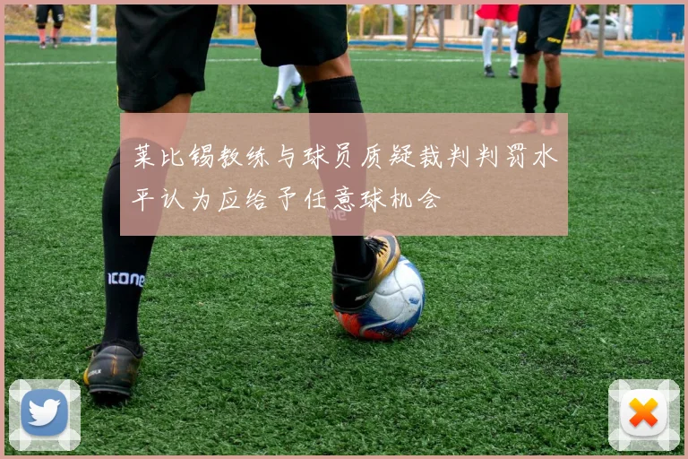 莱比锡教练与球员质疑裁判判罚水平认为应给予任意球机会