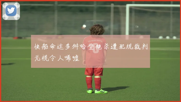 快船命运多舛哈登绝杀遭犯规裁判无视令人唏嘘