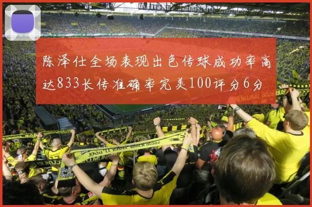 陈泽仕全场表现出色传球成功率高达833长传准确率完美100评分6分