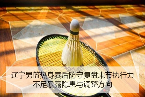 辽宁男篮热身赛后防守复盘末节执行力不足暴露隐患与调整方向 | YaboSports