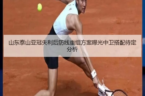 山东泰山亚冠失利后防线重组方案曝光中卫搭配待定分析 | YaboSports